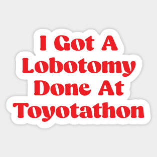I Got A Lobotomy Done At Toyotathon - sarcastic Sticker